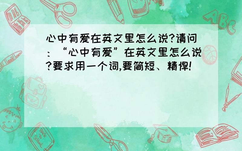 心中有爱在英文里怎么说?请问：“心中有爱”在英文里怎么说?要求用一个词,要简短、精悍!