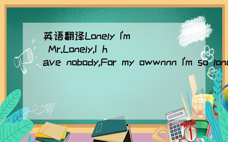 英语翻译Lonely I'm Mr.Lonely,I have nobody,For my owwnnn I'm so lonely,I'm Mr.Lonely I have nobody,For my owwnnn I'm so lonely,Yo this one here goes out to all my playas out there ya kno got to have one good girl whose always been there like ya K