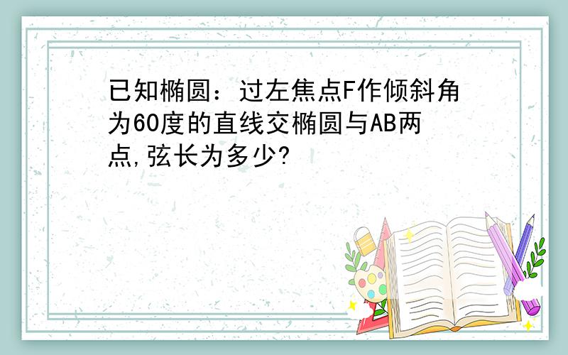 已知椭圆：过左焦点F作倾斜角为60度的直线交椭圆与AB两点,弦长为多少?