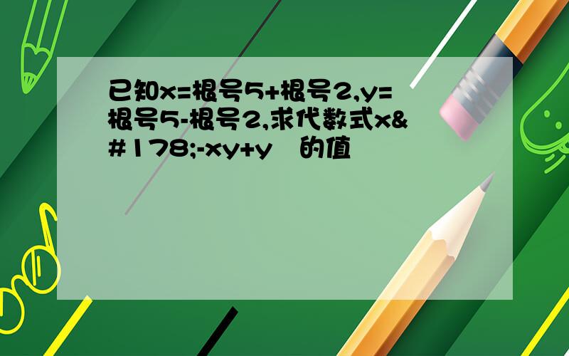 已知x=根号5+根号2,y=根号5-根号2,求代数式x²-xy+y²的值