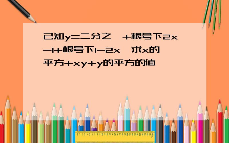 已知y=二分之一+根号下2x-1+根号下1-2x,求x的平方+xy+y的平方的值