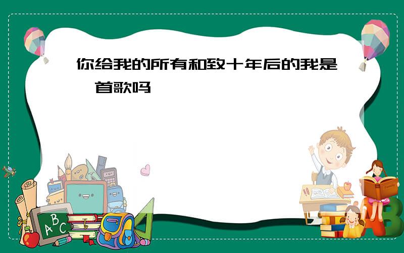 你给我的所有和致十年后的我是一首歌吗