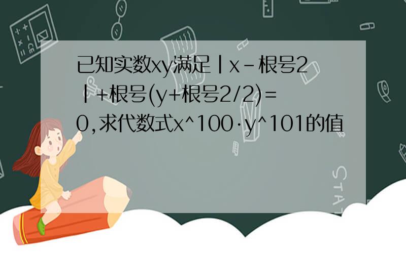 已知实数xy满足|x-根号2|+根号(y+根号2/2)=0,求代数式x^100·y^101的值