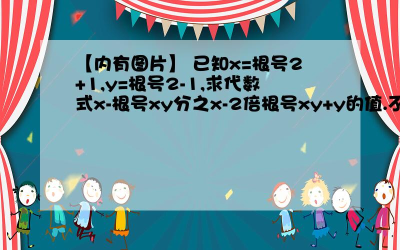 【内有图片】 已知x=根号2+1,y=根号2-1,求代数式x-根号xy分之x-2倍根号xy+y的值.不是很清晰哈,破手机.