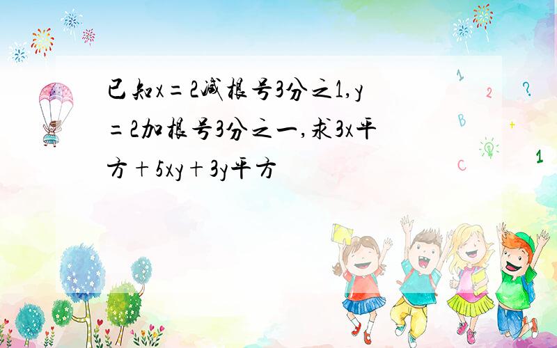 已知x=2减根号3分之1,y=2加根号3分之一,求3x平方+5xy+3y平方