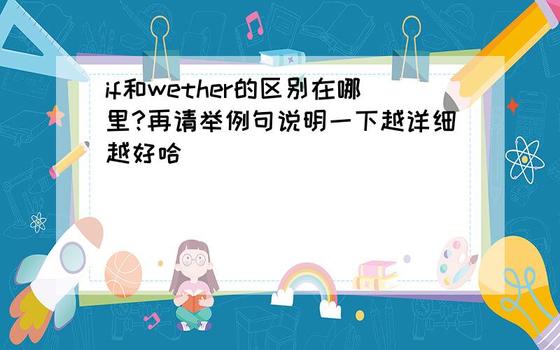 if和wether的区别在哪里?再请举例句说明一下越详细越好哈``