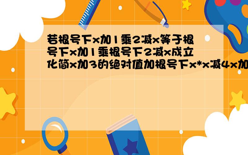 若根号下x加1乘2减x等于根号下x加1乘根号下2减x成立化简x加3的绝对值加根号下x*x减4x加4等于