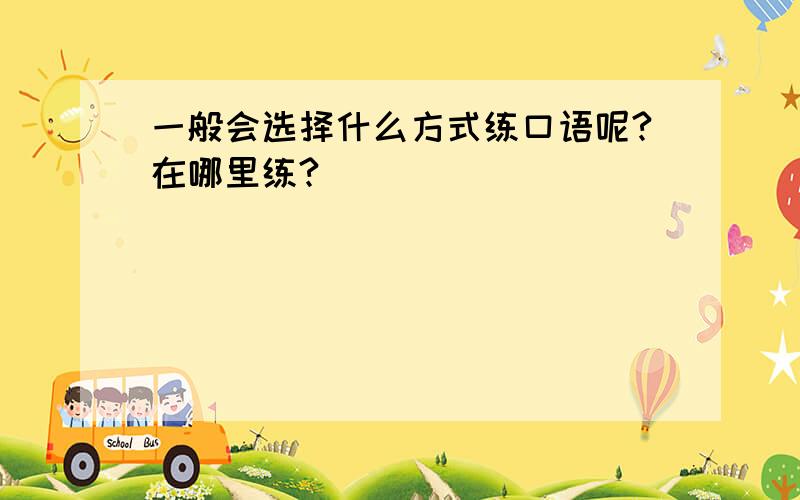 一般会选择什么方式练口语呢?在哪里练?