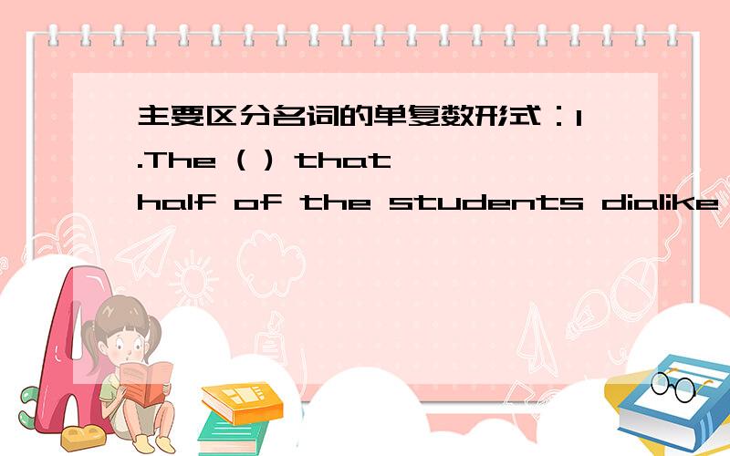 主要区分名词的单复数形式：1.The ( ) that half of the students dialike the course.A.statistic shows B.statistics shows