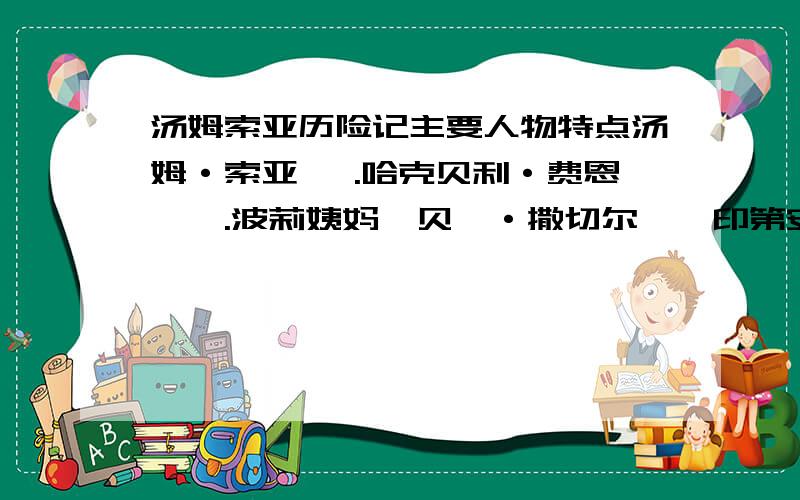 汤姆索亚历险记主要人物特点汤姆·索亚 ,.哈克贝利·费恩　,.波莉姨妈,贝琪·撒切尔,　印第安·乔