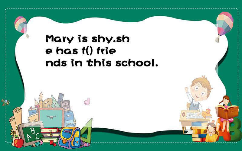 Mary is shy.she has f() friends in this school.