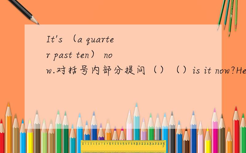 It's （a quarter past ten） now.对括号内部分提问（）（）is it now?He always walks to school改为否定句.He（）（）to schoolTom stands on your left and susan stands on your right.（合并成一句）You stand（）and（）susan