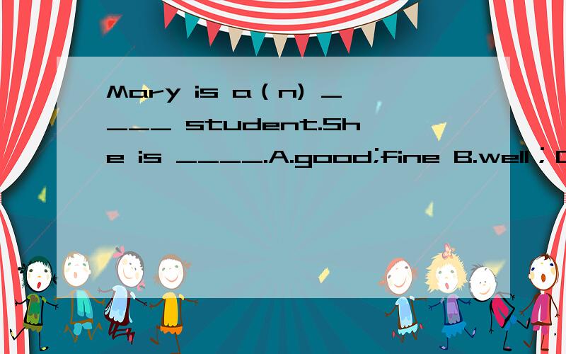 Mary is a（n) ____ student.She is ____.A.good;fine B.well；OK C.ok；fine D.well；fine