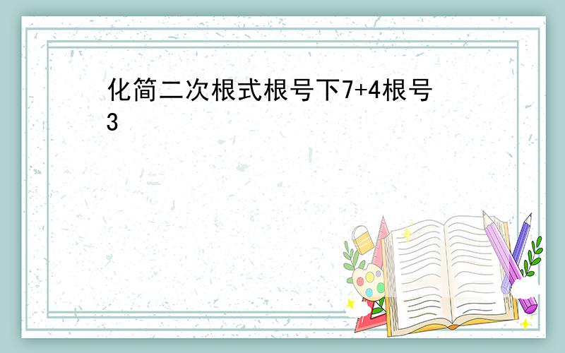 化简二次根式根号下7+4根号3