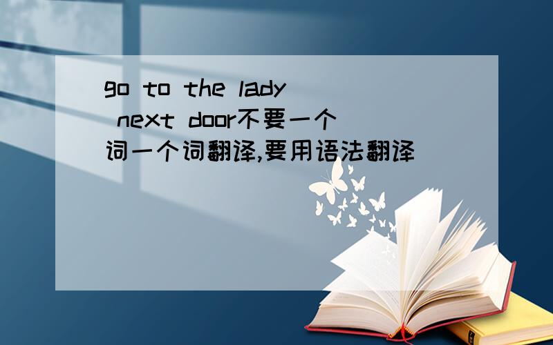 go to the lady next door不要一个词一个词翻译,要用语法翻译