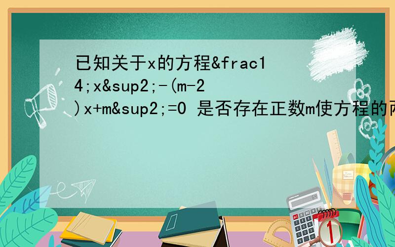 已知关于x的方程¼x²-(m-2)x+m²=0 是否存在正数m使方程的两个实数根的平方和为224