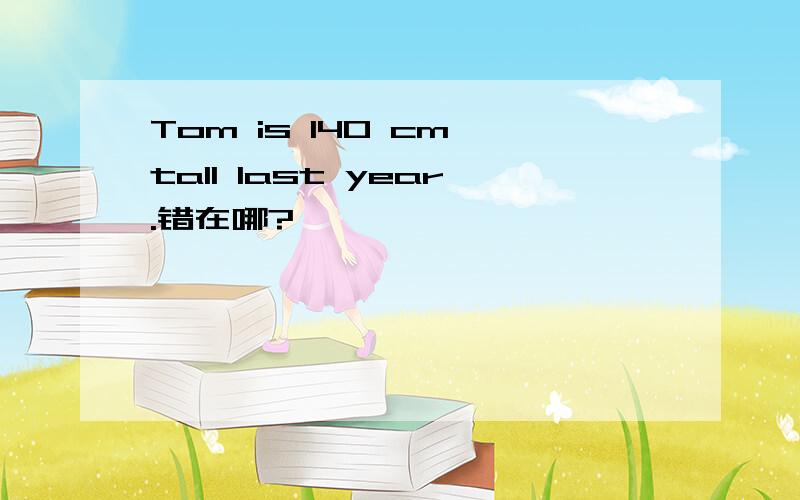 Tom is 140 cm tall last year.错在哪?