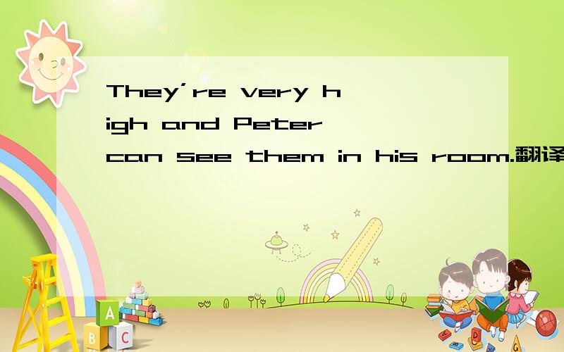 They’re very high and Peter can see them in his room.翻译