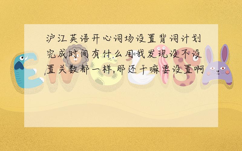 沪江英语开心词场设置背词计划完成时间有什么用我发现设不设置关数都一样,那还干嘛要设置啊