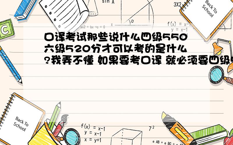 口译考试那些说什么四级550六级520分才可以考的是什么?我弄不懂 如果要考口译 就必须要四级550六级520分才可以考吗?还有现在口译好像大致分三类 人事部的 教育部的 还有上海的 到底哪个