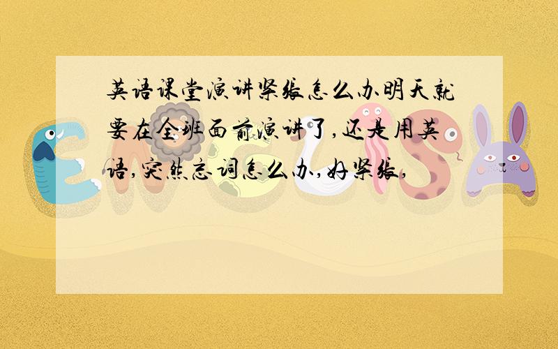 英语课堂演讲紧张怎么办明天就要在全班面前演讲了,还是用英语,突然忘词怎么办,好紧张,