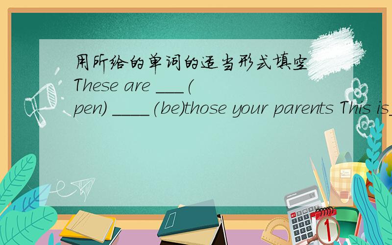 用所给的单词的适当形式填空 These are ___(pen) ____(be)those your parents This is___(she)gold ringHere are two ___(photo)of my familyThose___(child)boats are on the eiverMr Li___(have)a new car now___(who)baseball is thatIs this___(you)so