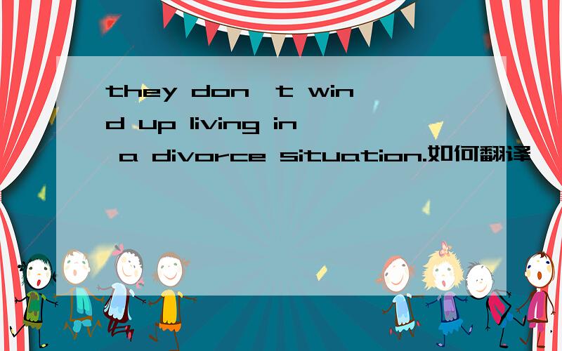 they don't wind up living in a divorce situation.如何翻译