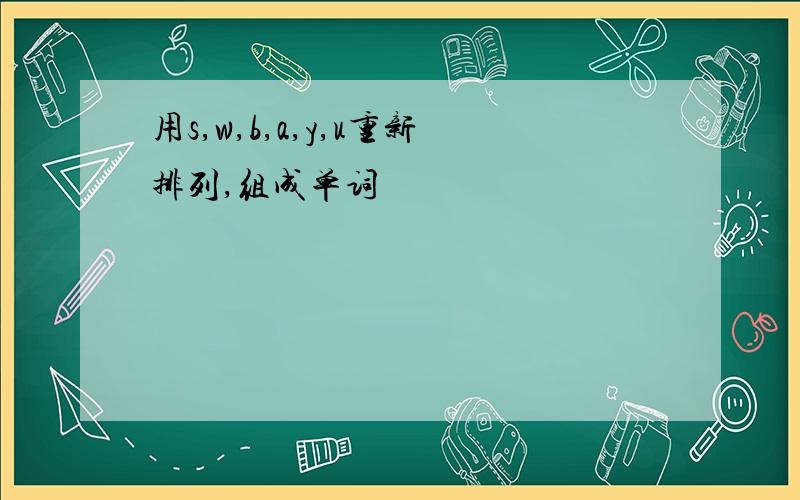 用s,w,b,a,y,u重新排列,组成单词