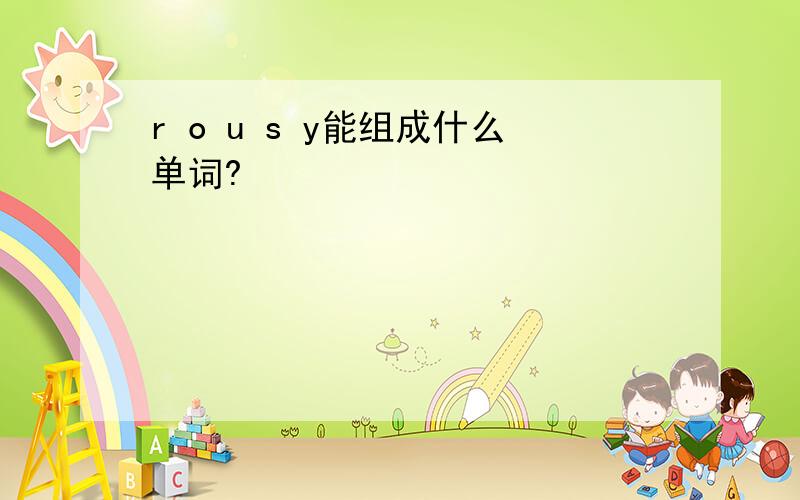 r o u s y能组成什么单词?