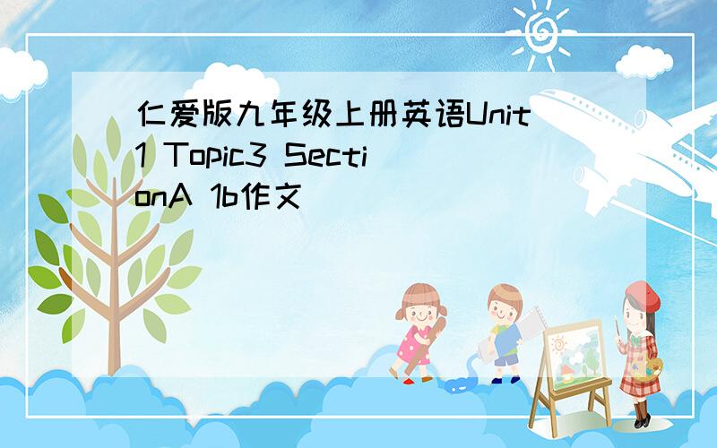 仁爱版九年级上册英语Unit1 Topic3 SectionA 1b作文