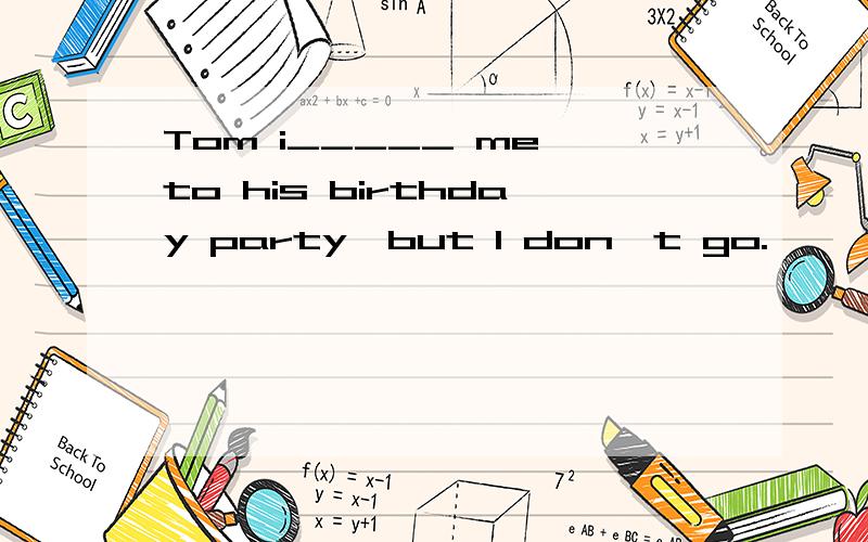 Tom i_____ me to his birthday party,but I don