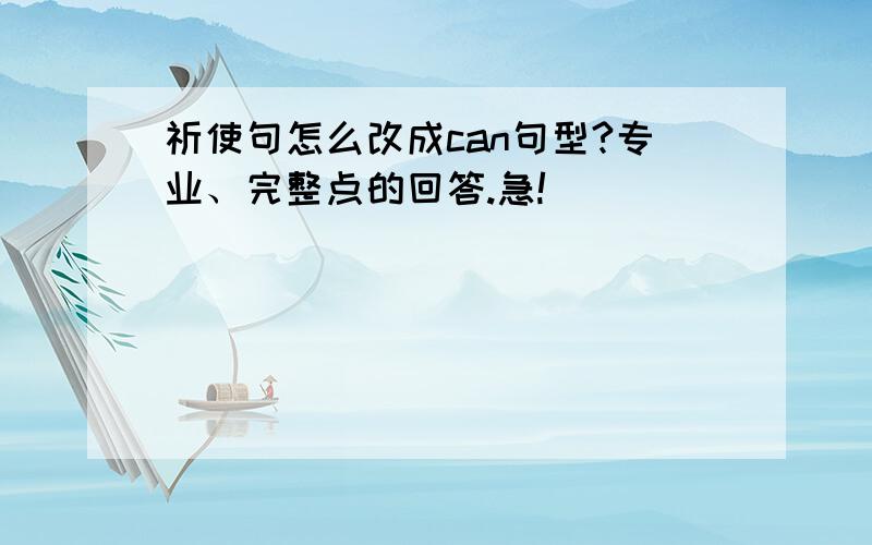 祈使句怎么改成can句型?专业、完整点的回答.急!