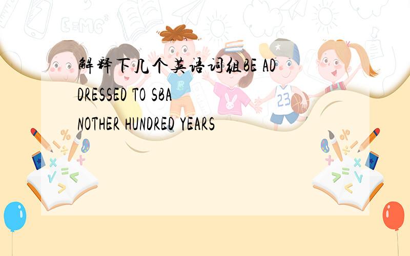 解释下几个英语词组BE ADDRESSED TO SBANOTHER HUNDRED YEARS