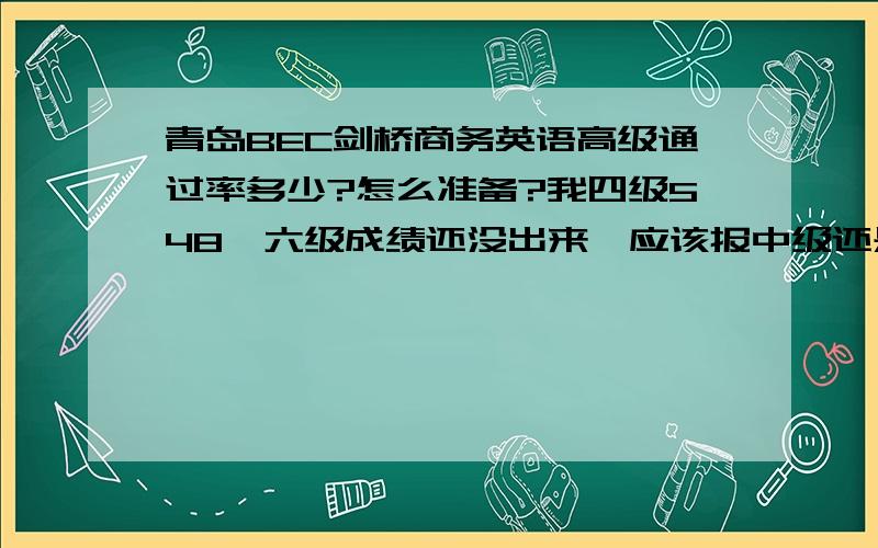 青岛BEC剑桥商务英语高级通过率多少?怎么准备?我四级548,六级成绩还没出来,应该报中级还是高级?