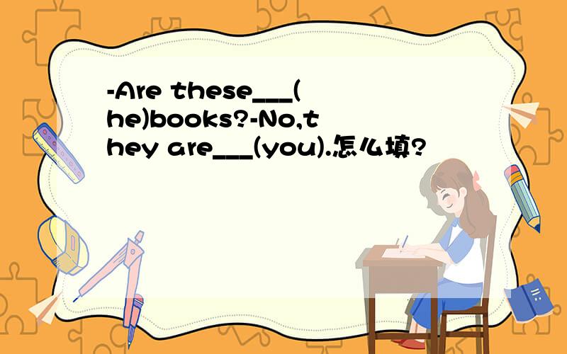 -Are these___(he)books?-No,they are___(you).怎么填?