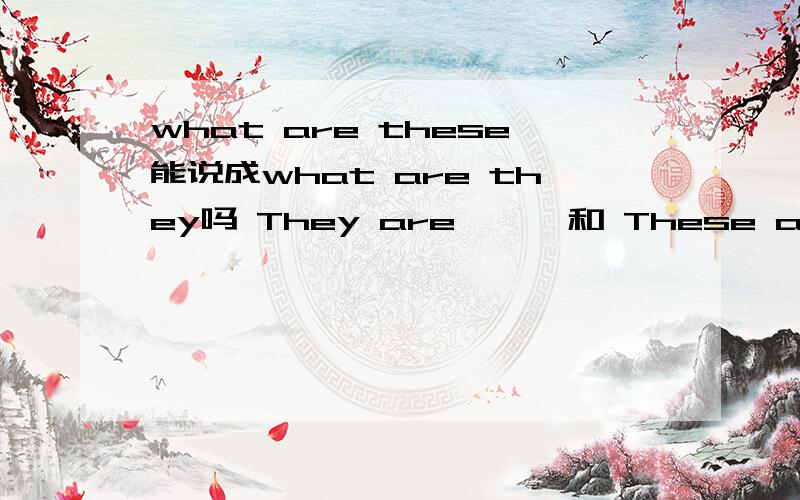 what are these能说成what are they吗 They are …… 和 These are 都能用吗