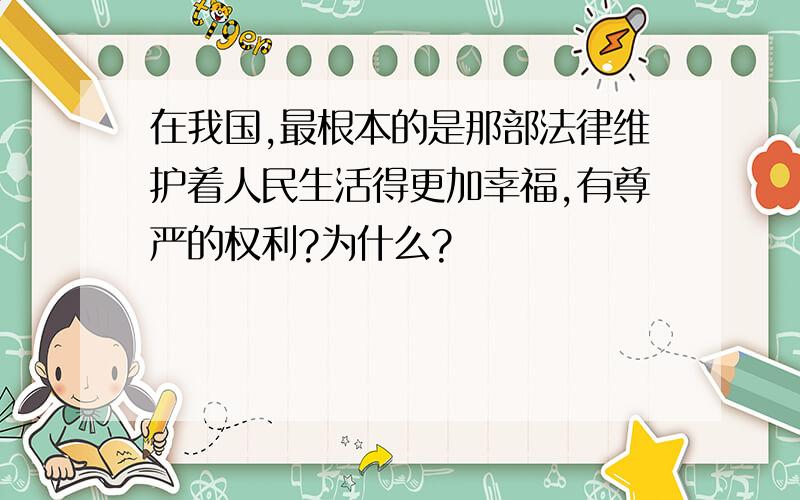 在我国,最根本的是那部法律维护着人民生活得更加幸福,有尊严的权利?为什么?