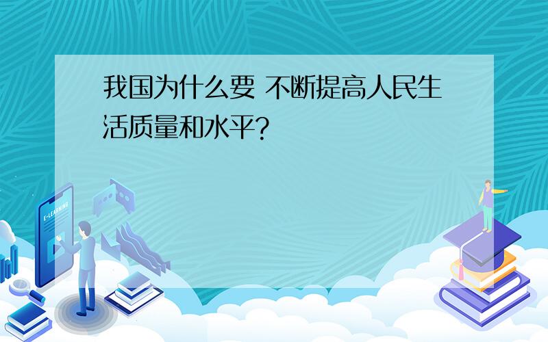 我国为什么要 不断提高人民生活质量和水平?