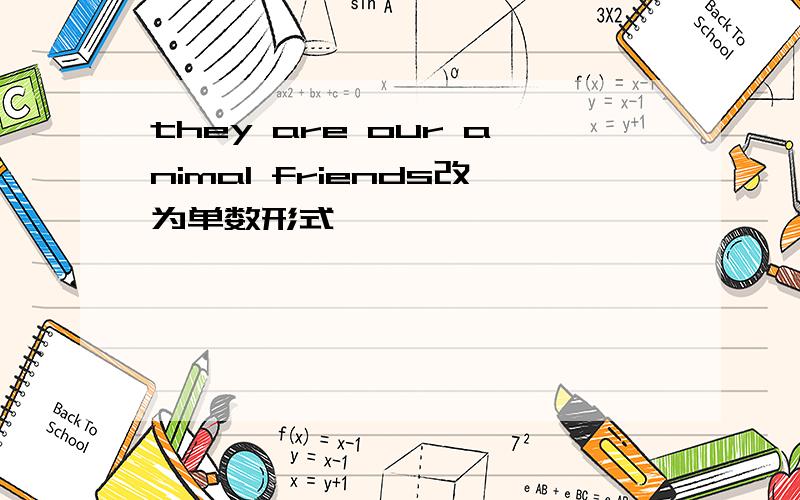 they are our animal friends改为单数形式