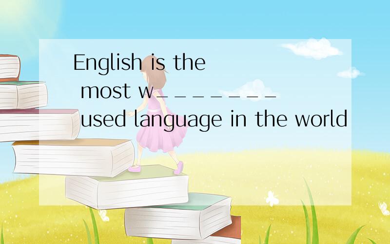 English is the most w_______ used language in the world