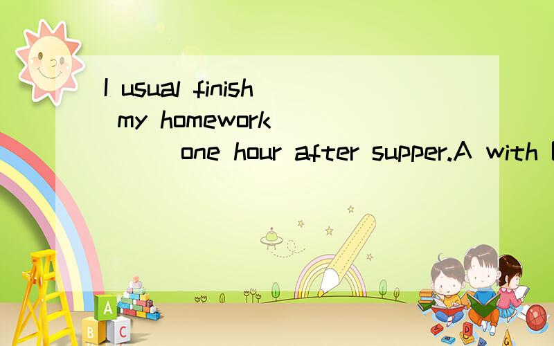 I usual finish my homework ____one hour after supper.A with B for C on D in