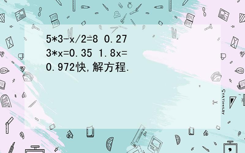 5*3-x/2=8 0.273*x=0.35 1.8x=0.972快,解方程.