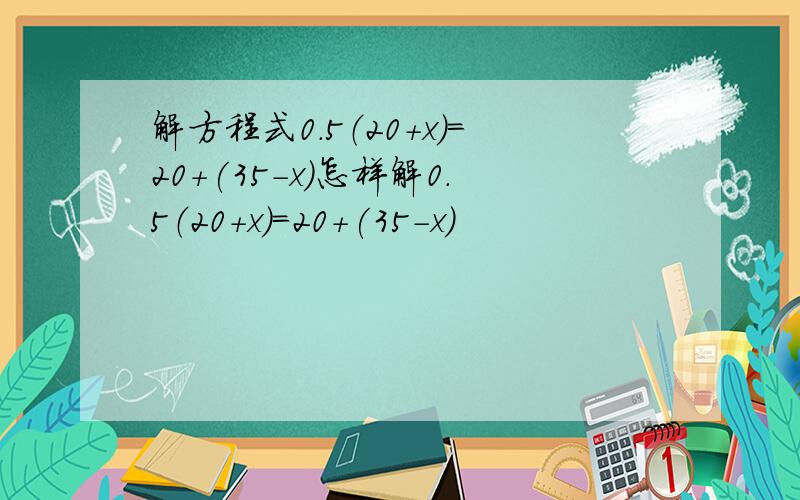 解方程式0.5（20+x）=20+(35-x)怎样解0.5（20+x）=20+(35-x)