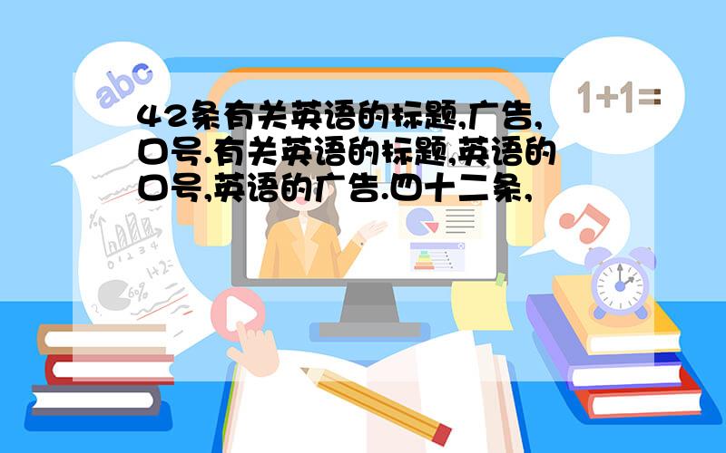 42条有关英语的标题,广告,口号.有关英语的标题,英语的口号,英语的广告.四十二条,