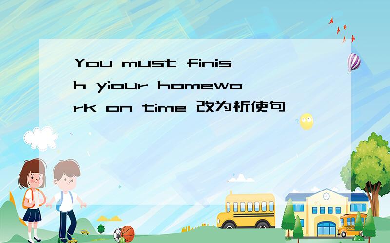 You must finish yiour homework on time 改为祈使句