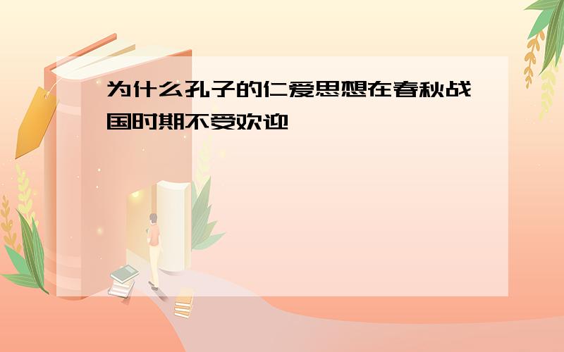 为什么孔子的仁爱思想在春秋战国时期不受欢迎