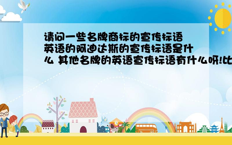 请问一些名牌商标的宣传标语 英语的阿迪达斯的宣传标语是什么 其他名牌的英语宣传标语有什么呀!比如李宁,耐克,或者其他的