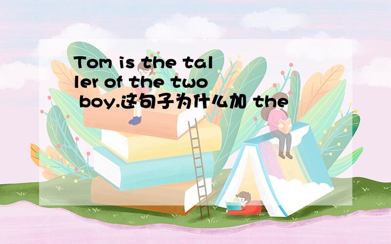 Tom is the taller of the two boy.这句子为什么加 the