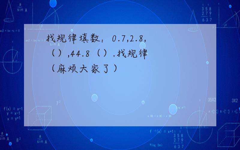 找规律填数：0.7,2.8,（）,44.8（）.找规律 （麻烦大家了）