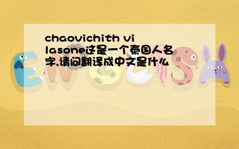 chaovichith vilasone这是一个泰国人名字,请问翻译成中文是什么